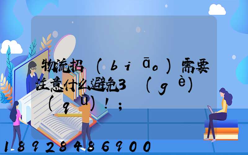 物流招標(biāo)需要注意什么避免3個(gè)誤區(qū)!