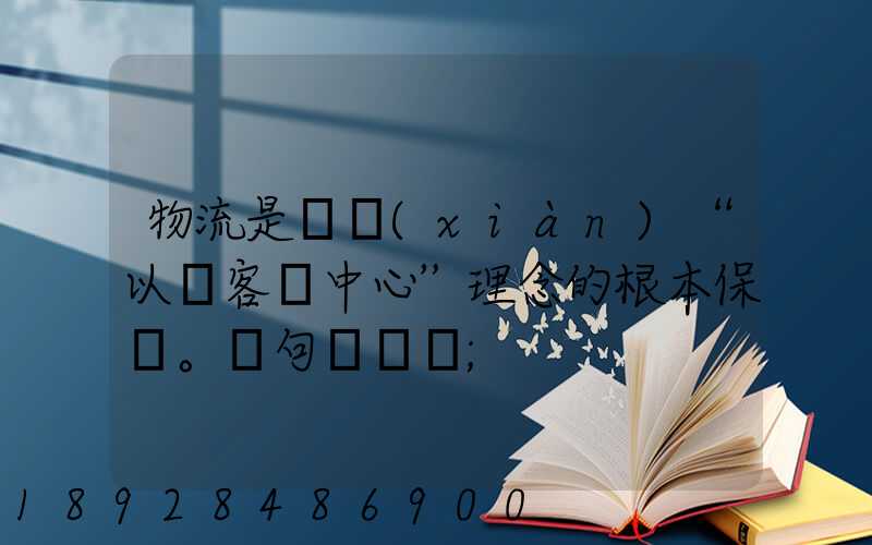 物流是實現(xiàn)“以顧客為中心”理念的根本保證。這句話對嗎