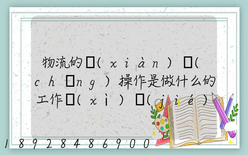 物流的現(xiàn)場(chǎng)操作是做什么的工作細(xì)節(jié)又是怎樣的