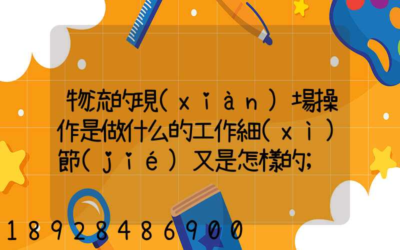 物流的現(xiàn)場操作是做什么的工作細(xì)節(jié)又是怎樣的