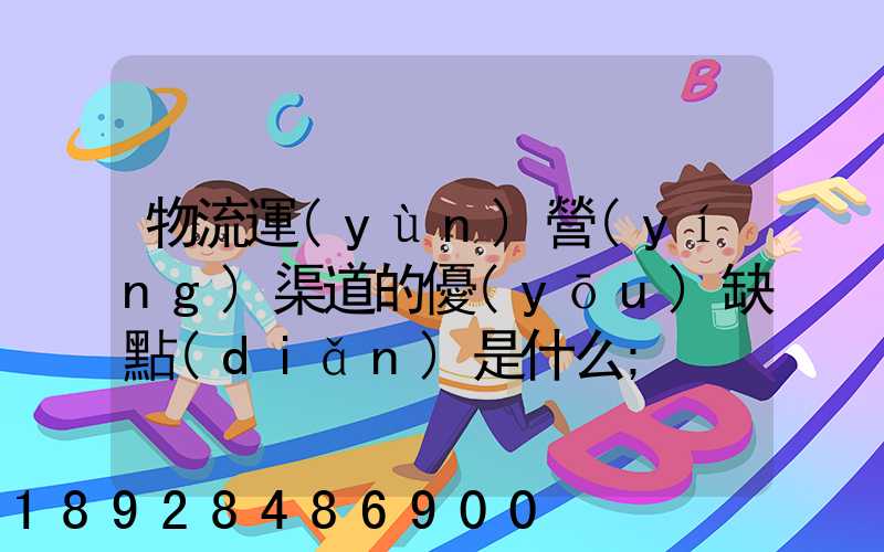 物流運(yùn)營(yíng)渠道的優(yōu)缺點(diǎn)是什么
