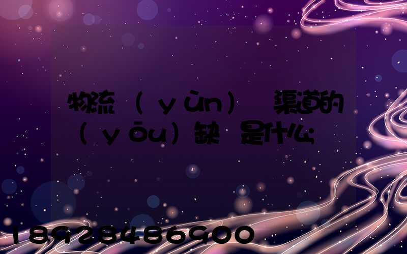 物流運(yùn)營渠道的優(yōu)缺點是什么