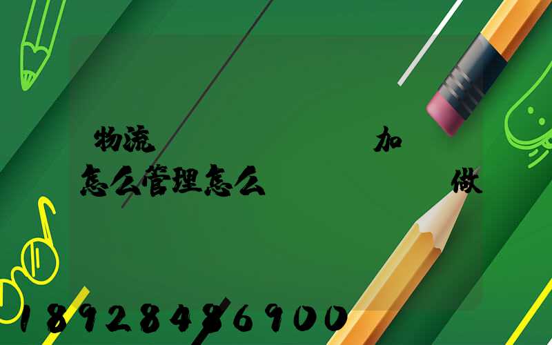 物流運(yùn)輸加倉儲怎么管理怎么運(yùn)做