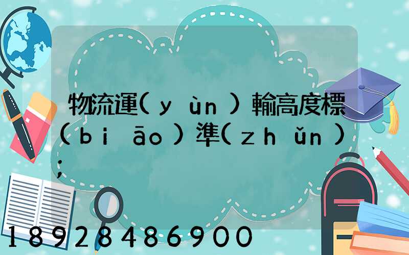 物流運(yùn)輸高度標(biāo)準(zhǔn)