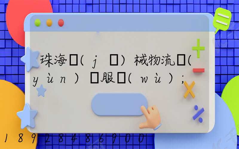 珠海機(jī)械物流運(yùn)輸服務(wù)
