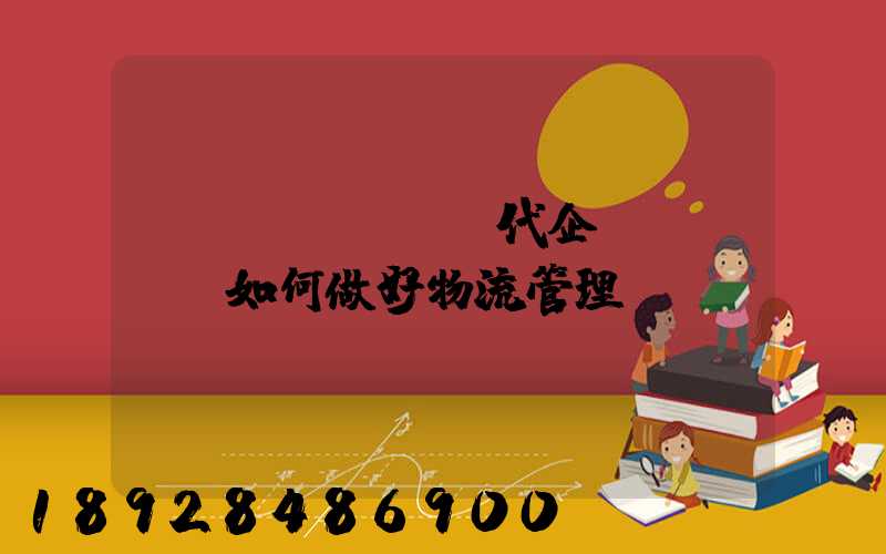 現(xiàn)代企業(yè)如何做好物流管理