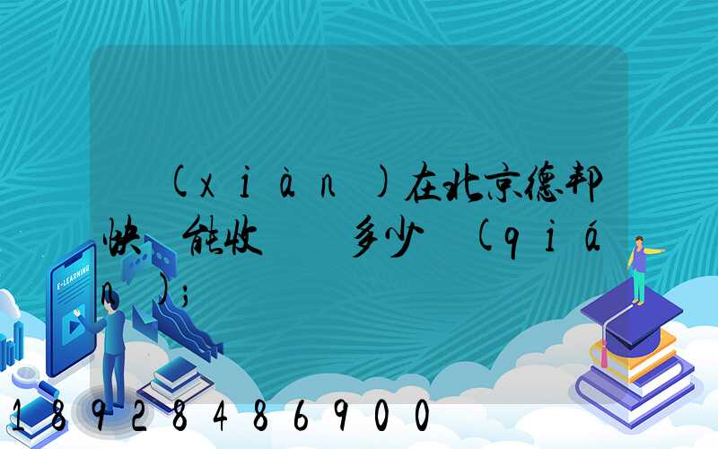 現(xiàn)在北京德邦快遞能收貨嗎多少錢(qián)