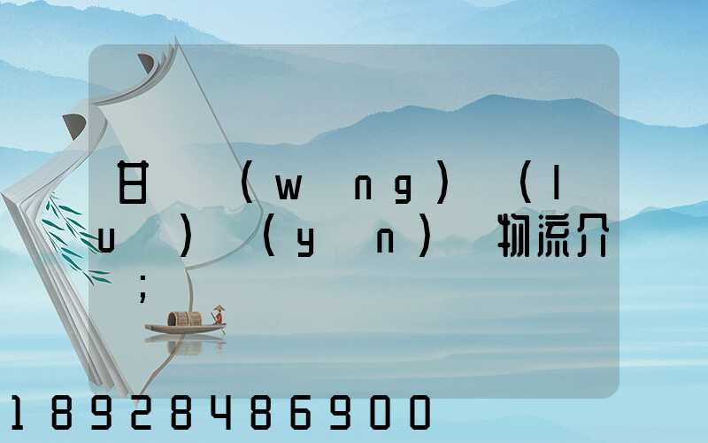 甘肅網(wǎng)絡(luò)運(yùn)輸物流介紹
