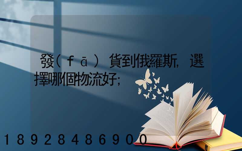 發(fā)貨到俄羅斯,選擇哪個物流好
