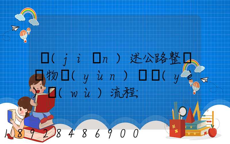 簡(jiǎn)述公路整車貨物運(yùn)輸業(yè)務(wù)流程