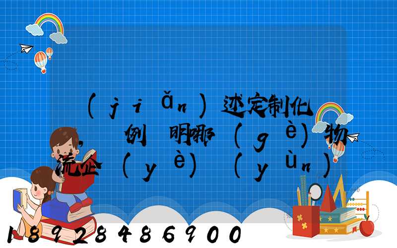 簡(jiǎn)述定制化營銷,舉例說明哪個(gè)物流企業(yè)運(yùn)用了定制化營銷