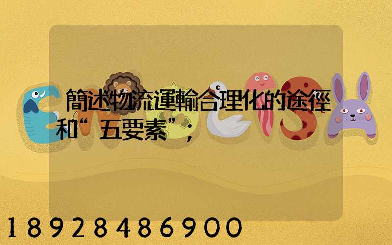 簡述物流運輸合理化的途徑和“五要素”