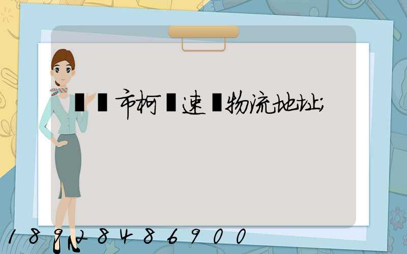 紹興市柯橋速輝物流地址