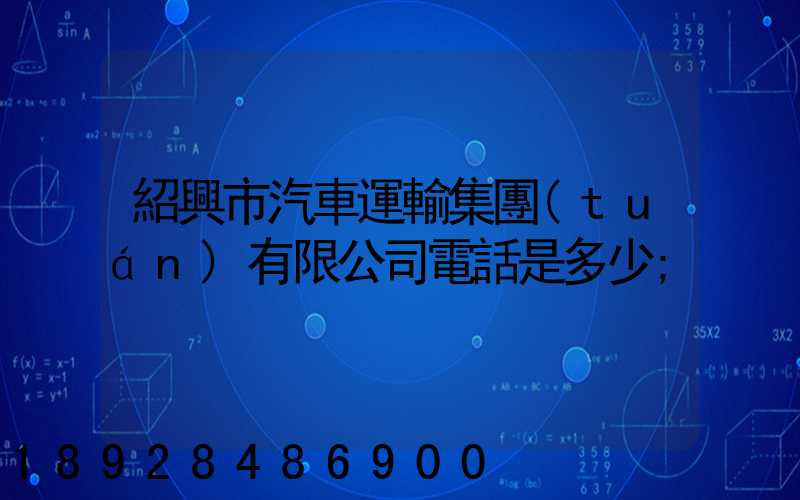 紹興市汽車運輸集團(tuán)有限公司電話是多少