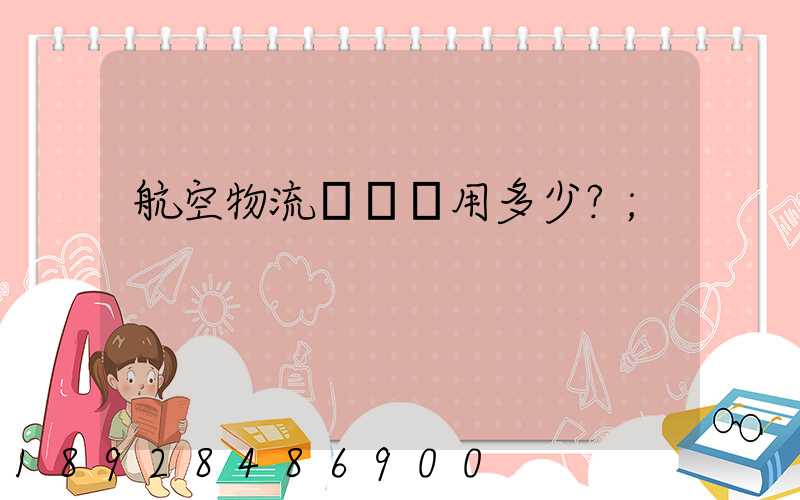 航空物流貨運費用多少？