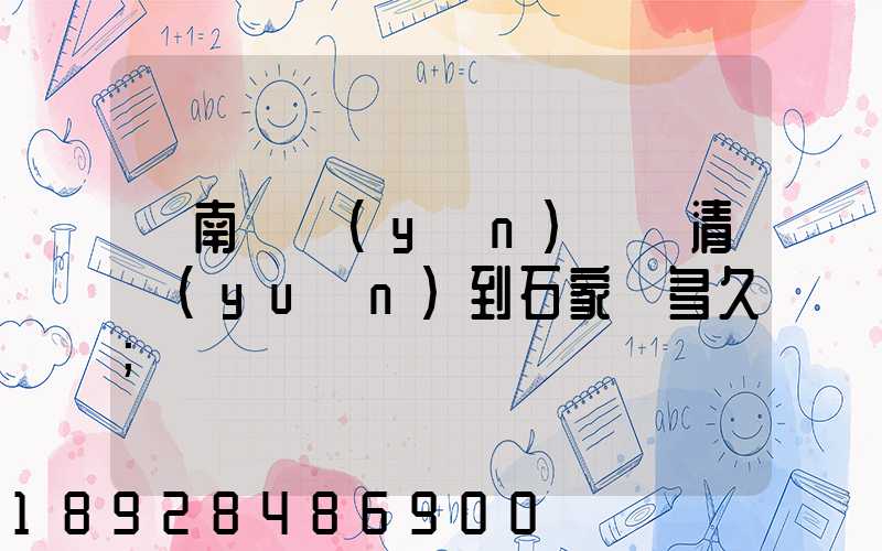 華南陸運(yùn)樞紐清遠(yuǎn)到石家莊多久