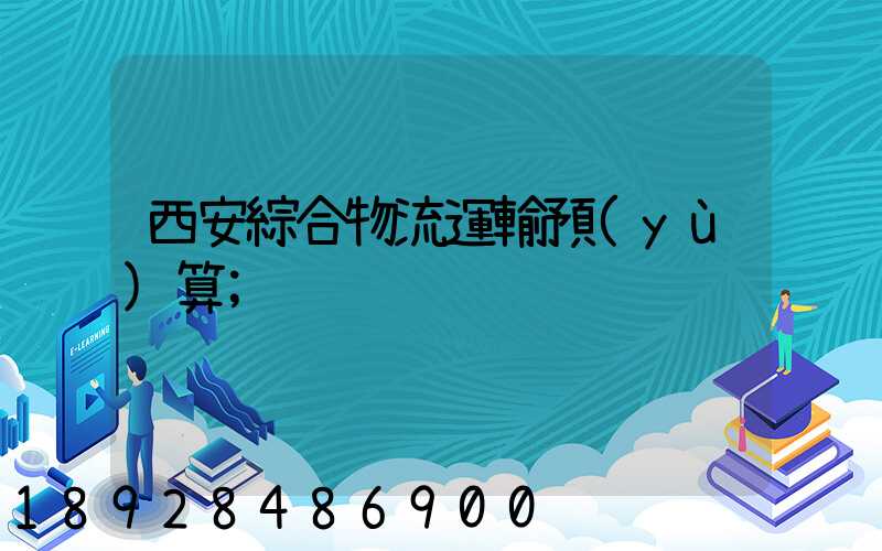 西安綜合物流運輸預(yù)算