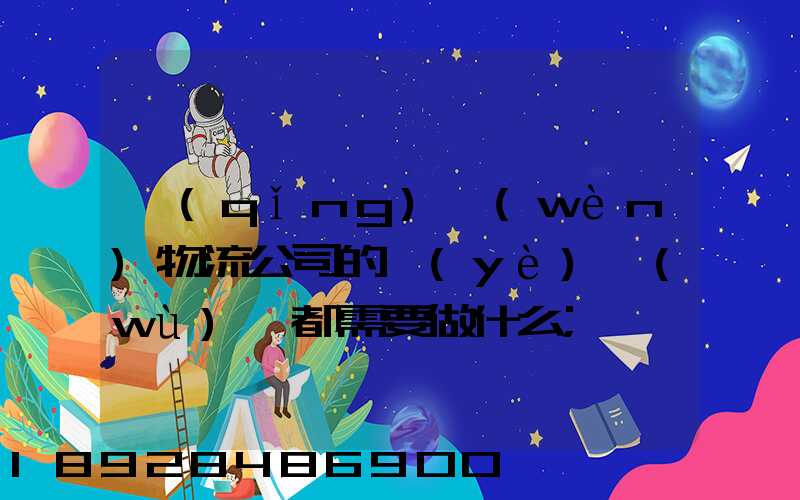 請(qǐng)問(wèn)物流公司的業(yè)務(wù)員都需要做什么