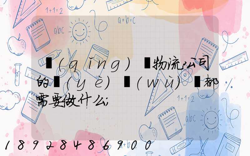 請(qǐng)問物流公司的業(yè)務(wù)員都需要做什么
