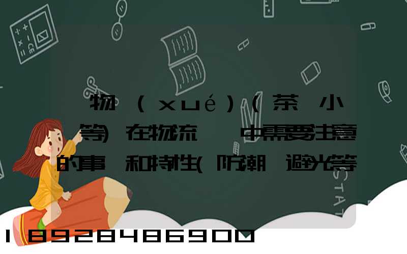 貨物學(xué)(茶葉小麥等)在物流運輸中需要注意的事項和特性(防潮,避光等...
