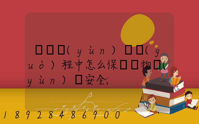 貨車運(yùn)輸過(guò)程中怎么保證貨物運(yùn)輸安全