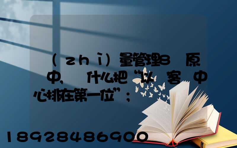 質(zhì)量管理8項原則中,為什么把“以顧客為中心排在第一位”