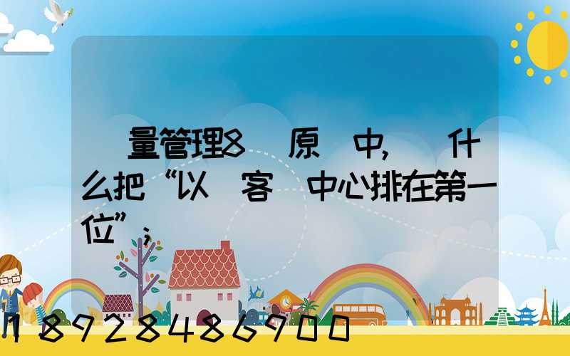 質量管理8項原則中,為什么把“以顧客為中心排在第一位”