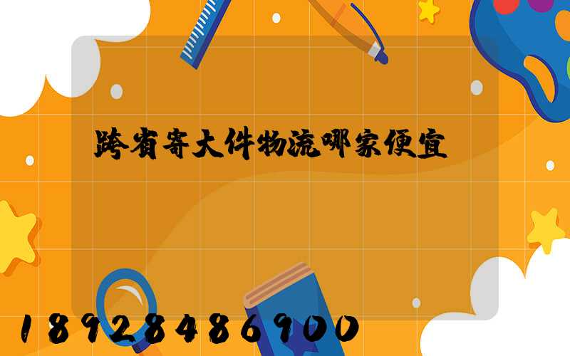 跨省寄大件物流哪家便宜
