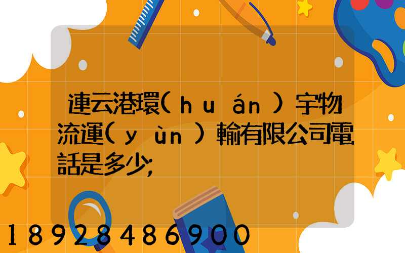 連云港環(huán)宇物流運(yùn)輸有限公司電話是多少