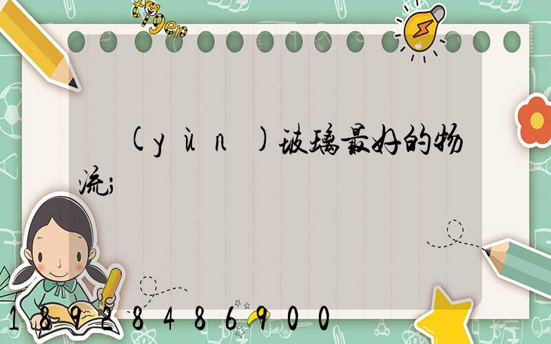 運(yùn)玻璃最好的物流