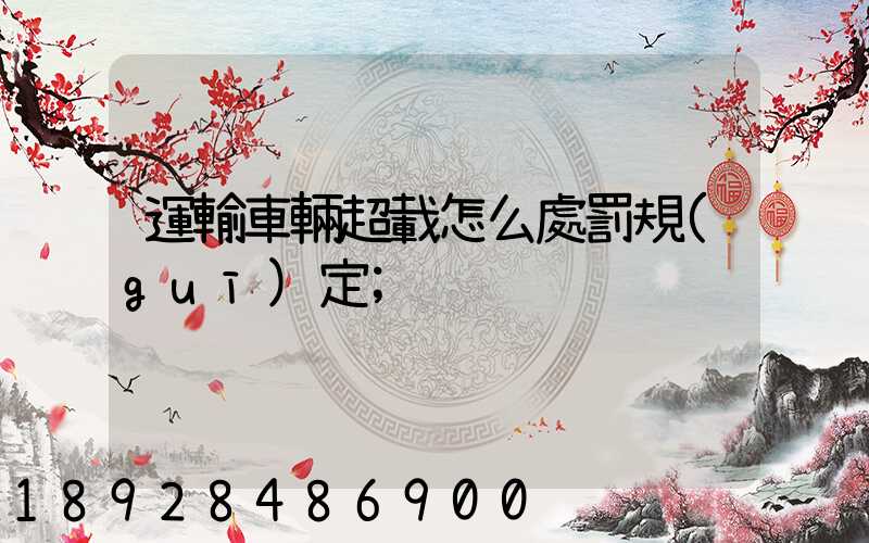 運輸車輛超載怎么處罰規(guī)定