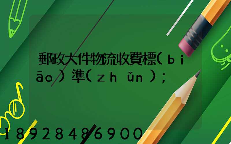 郵政大件物流收費標(biāo)準(zhǔn)