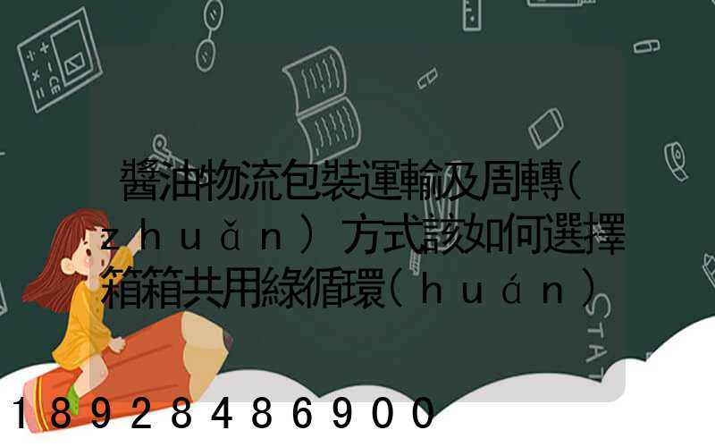 醬油物流包裝運輸及周轉(zhuǎn)方式該如何選擇箱箱共用綠循環(huán)是否適用_百度...