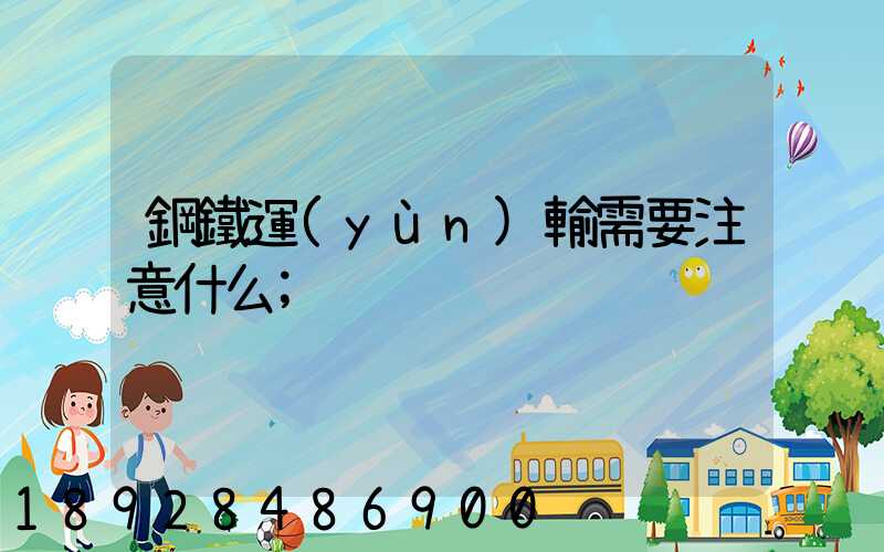 鋼鐵運(yùn)輸需要注意什么