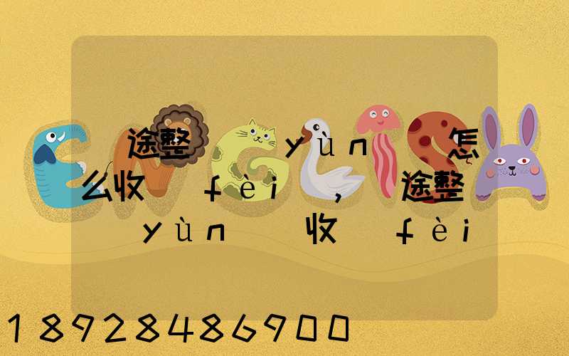 長途整車運(yùn)輸怎么收費(fèi),長途整車運(yùn)輸收費(fèi)標(biāo)準(zhǔn)
