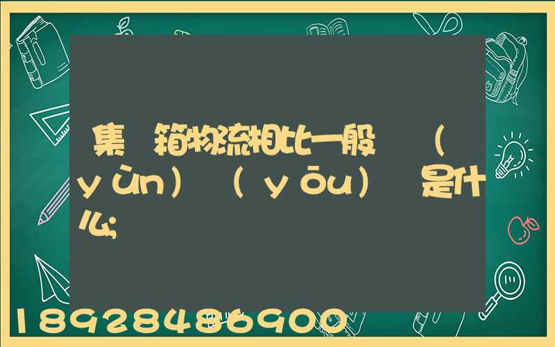 集裝箱物流相比一般貨運(yùn)優(yōu)勢是什么