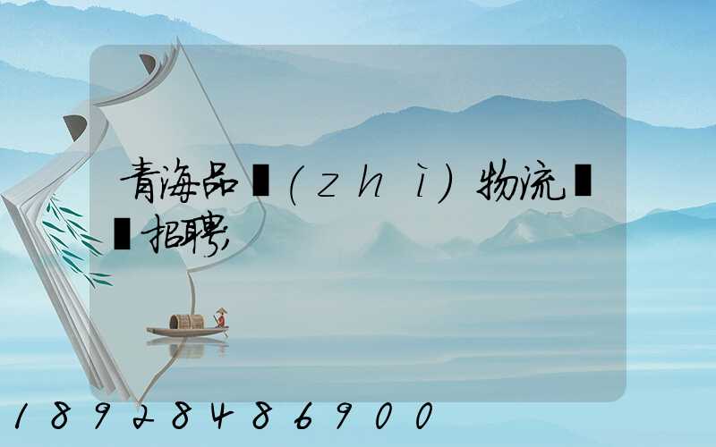 青海品質(zhì)物流運輸招聘