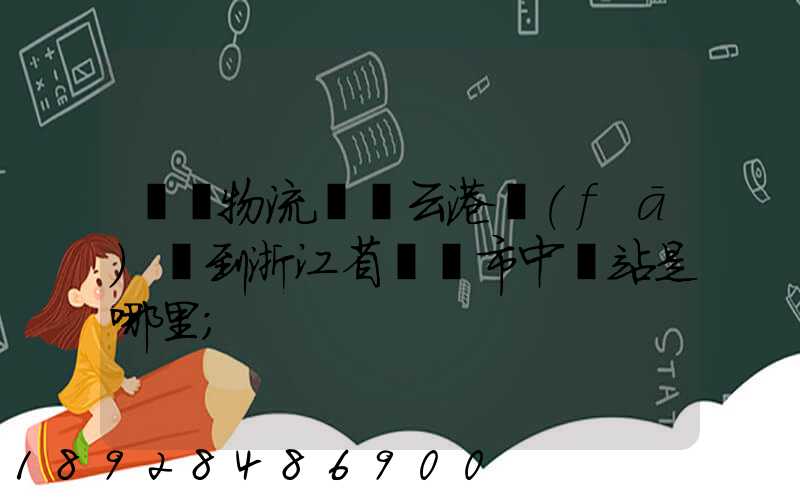 韻達物流從連云港發(fā)貨到浙江省東陽市中轉站是哪里