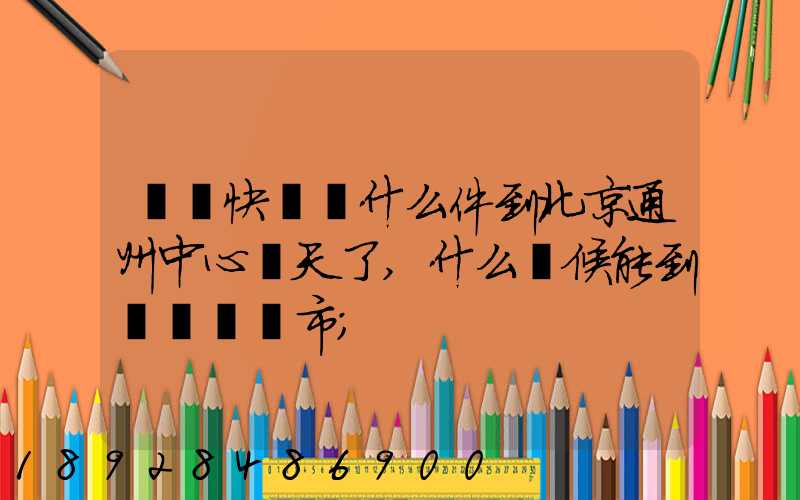 順豐快遞為什么件到北京通州中心兩天了,什么時候能到遼寧撫順市