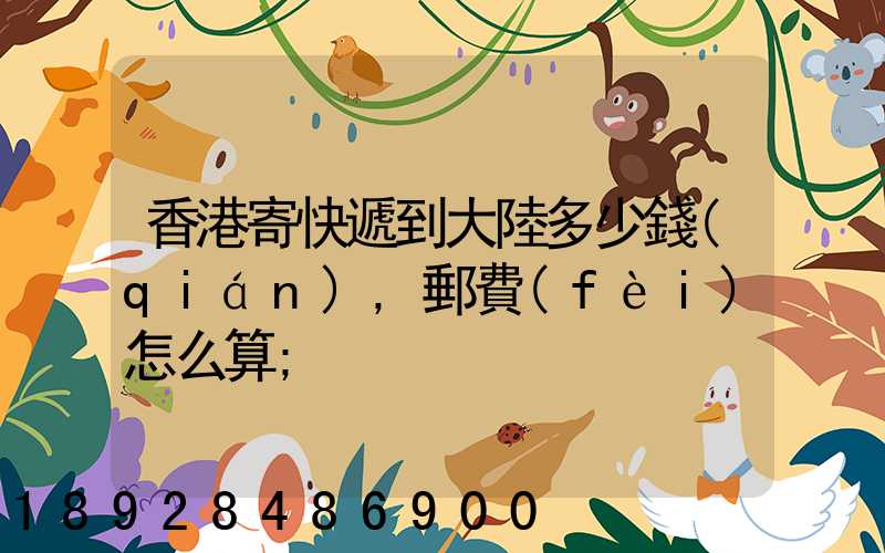 香港寄快遞到大陸多少錢(qián),郵費(fèi)怎么算