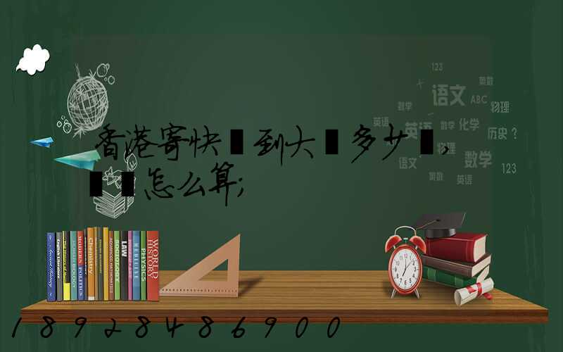 香港寄快遞到大陸多少錢,郵費怎么算